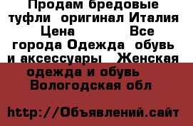 Продам бредовые туфли, оригинал Италия › Цена ­ 8 500 - Все города Одежда, обувь и аксессуары » Женская одежда и обувь   . Вологодская обл.